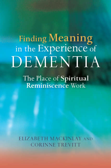 Finding Meaning in the Experience of Dementia: The Place of Spiritual Reminiscence Work