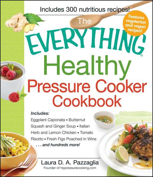 Book cover of The Everything Healthy Pressure Cooker Cookbook: Includes Eggplant Caponata, Butternut Squash and Ginger Soup, Italian Herb and Lemon Chicken, Tomato Risotto, Fresh Figs Poached in Wine...and hundreds more!