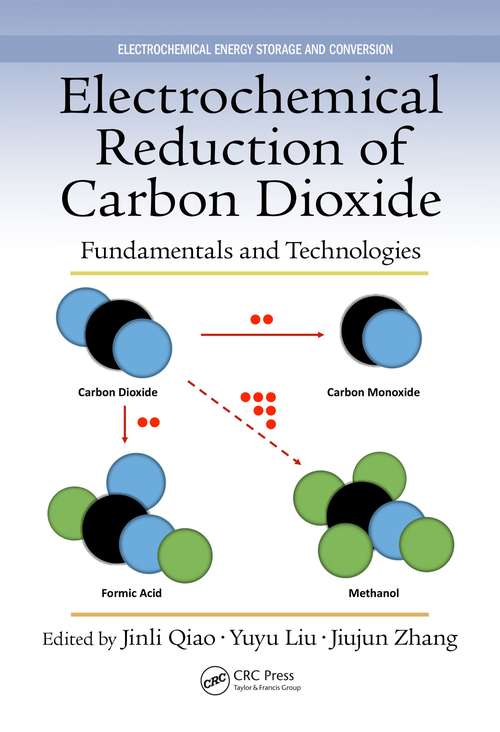 Electrochemical Reduction of Carbon Dioxide: Fundamentals and Technologies (Electrochemical Energy Storage And Conversion Ser. #11)