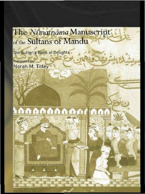 Book cover of The Ni'matnama Manuscript of the Sultans of Mandu: The Sultan's Book of Delights (Routledge Studies in South Asia)