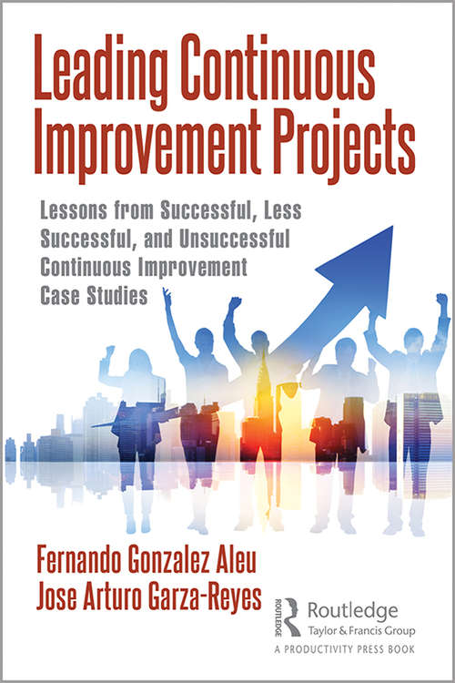 Leading Continuous Improvement Projects: Lessons from Successful, Less Successful, and Unsuccessful Continuous Improvement Case Studies