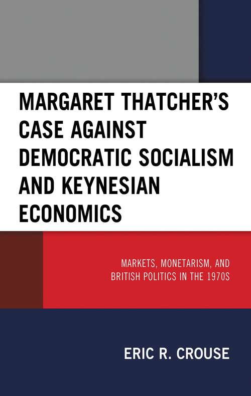 Book cover of Margaret Thatcher's Case against Democratic Socialism and Keynesian Economics: Markets, Monetarism, and British Politics in the 1970s