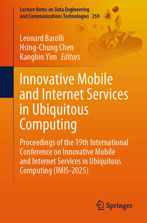 Book cover of Innovative Mobile and Internet Services in Ubiquitous Computing: Proceedings of the 19th International Conference on Innovative Mobile and Internet Services in Ubiquitous Computing (IMIS-2025) (Lecture Notes on Data Engineering and Communications Technologies #259)