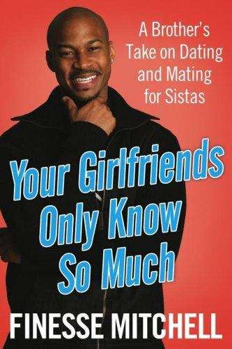 Book cover of Your Girlfriends Only Know So Much: A Brother's Take on Dating and Mating for Sistas