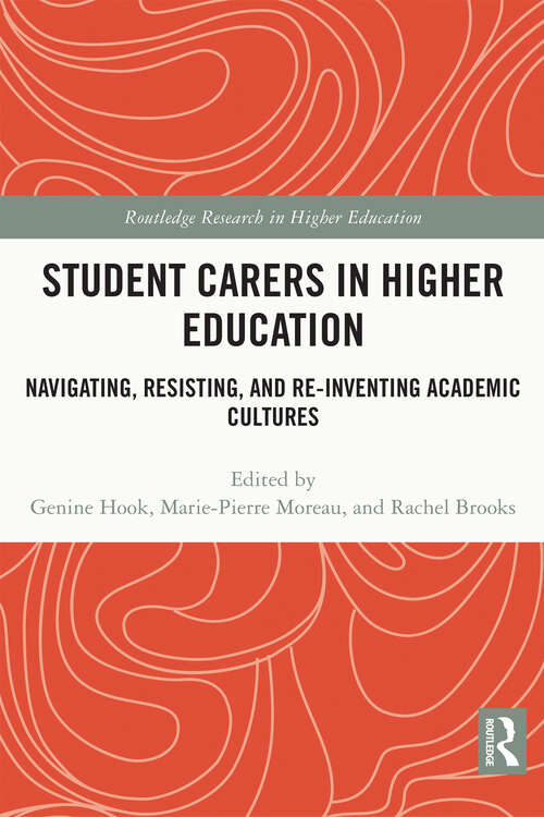 Student Carers in Higher Education: Navigating, Resisting, and Re-inventing Academic Cultures (Routledge Research in Higher Education)