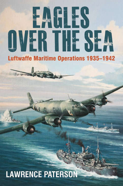 Book cover of Eagles Over the Sea: Luftwaffe Maritime Operations 1935–1942