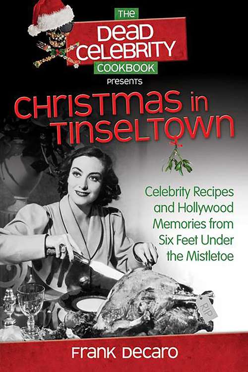 The Dead Celebrity Cookbook Presents Christmas in Tinseltown: Celebrity Recipes and Hollywood Memories from Six Feet Under the Mistletoe