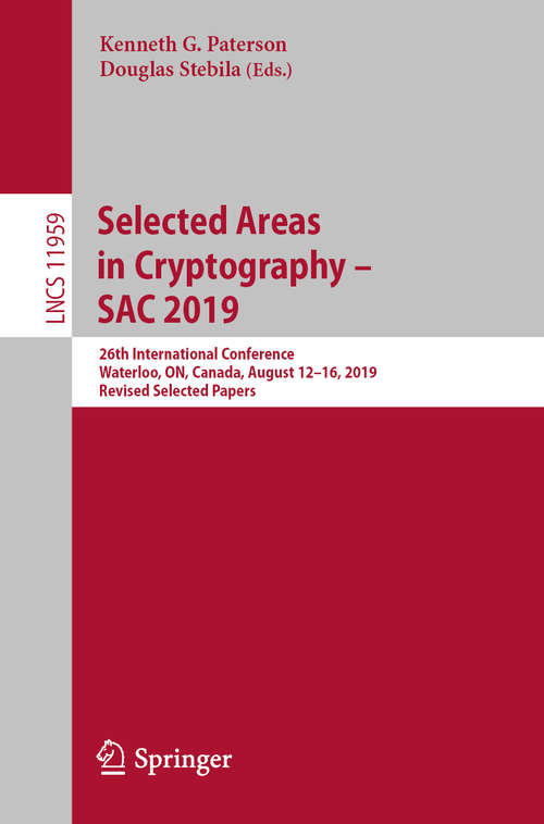 Selected Areas in Cryptography – SAC 2019: 26th International Conference, Waterloo, ON, Canada, August 12–16, 2019, Revised Selected Papers (Lecture Notes in Computer Science #11959)