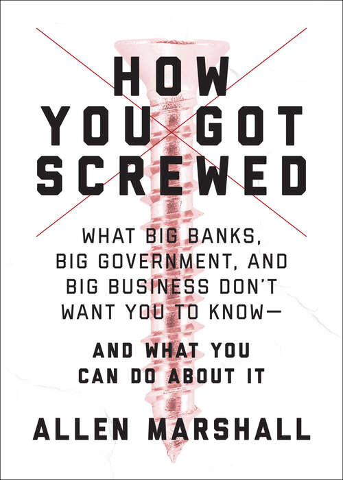 How You Got Screwed: What Big Banks, Big Government, and Big Business Don't Want You to Know—and What You Can Do About It