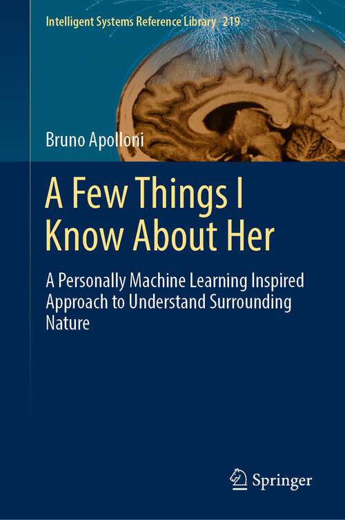 Book cover of A Few Things I Know About Her: A Personally Machine Learning Inspired Approach to Understand Surrounding Nature (1st ed. 2022) (Intelligent Systems Reference Library #219)