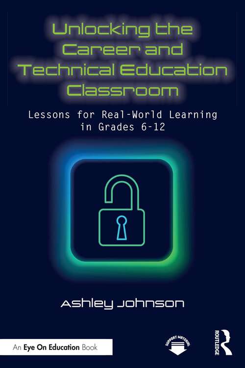 Book cover of Unlocking the Career and Technical Education Classroom: Lessons for Real-World Learning in Grades 6-12 (1)