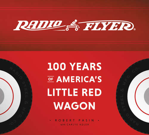 Radio Flyer: 100 Years of America&#8217;s Little Red Wagon