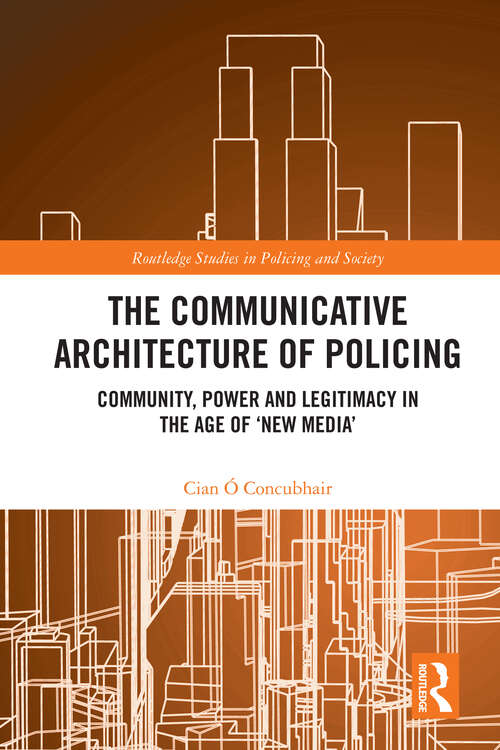 Book cover of The Communicative Architecture of Policing: Community, Power and Legitimacy in the Age of ‘New Media’ (1) (Routledge Studies in Policing and Society)