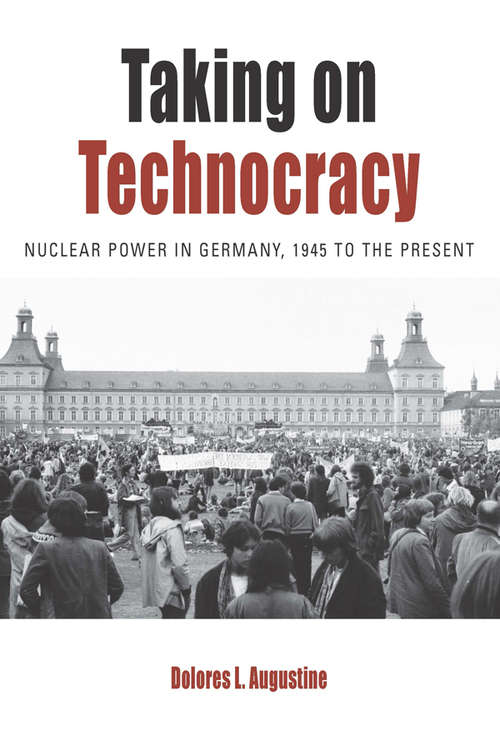 Book cover of Taking on Technocracy: Nuclear Power in Germany, 1945 to the Present (Protest, Culture & Society #24)