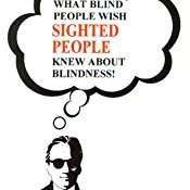 Book cover of What Blind People Wish Sighted People Knew About Blindness! (Revised Edition)