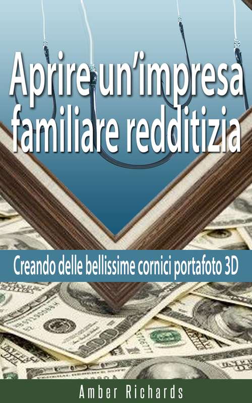Book cover of Aprire un’impresa familiare redditizia;  Creando delle bellissime cornici portafoto 3D