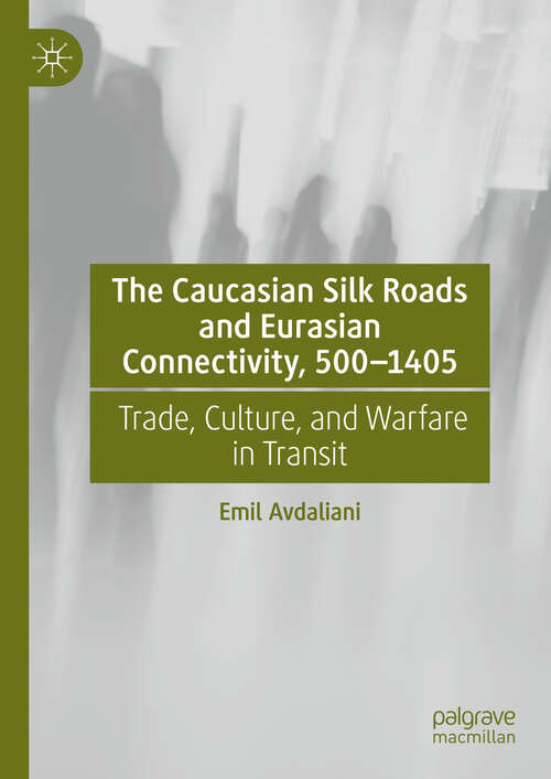 Book cover of The Caucasian Silk Roads and Eurasian Connectivity, 500-1405: Trade, Culture, and Warfare in Transit