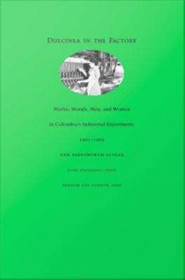 Book cover of Dulcinea in the Factory: Myths, Morals, Men, and Women in Colombia's Industrial Experiment, 1905-1960