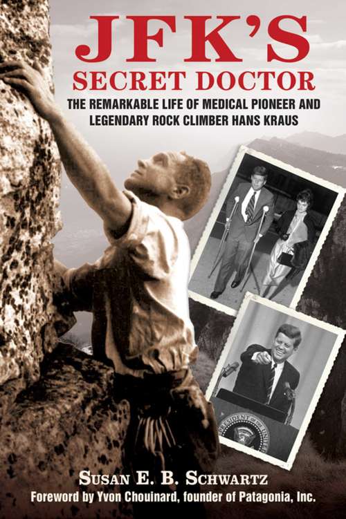 JFK's Secret Doctor: The Remarkable Life of Medical Pioneer and Legendary Rock Climber Hans Kraus
