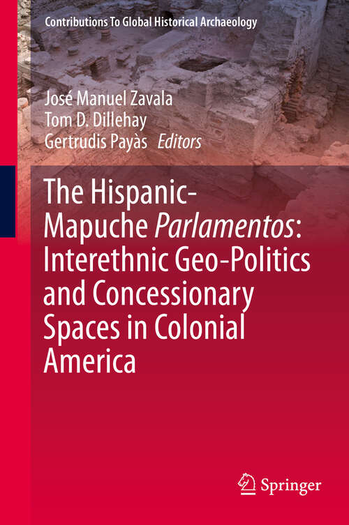 Book cover of The Hispanic-Mapuche Parlamentos: Interethnic Geo-Politics and Concessionary Spaces in Colonial America: Interethnic Geo-politics And Concessionary Spaces In Colonial America (1st ed. 2020) (Contributions To Global Historical Archaeology)