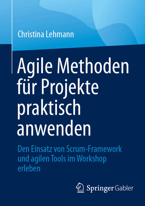 Book cover of Agile Methoden für Projekte praktisch anwenden: Den Einsatz von Scrum-Framework und agilen Tools im Workshop erleben