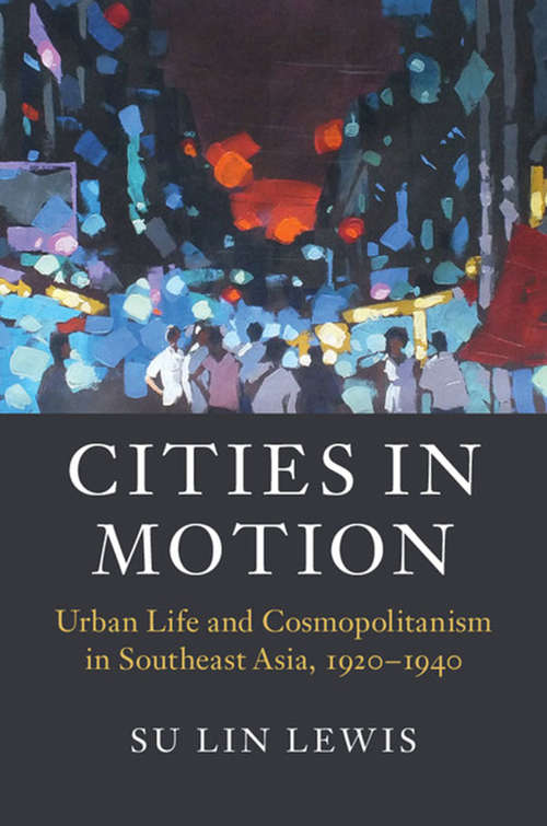 Cities in Motion: Urban Life And Cosmopolitanism In Southeast Asia, 1920-1940 (Asian Connections )