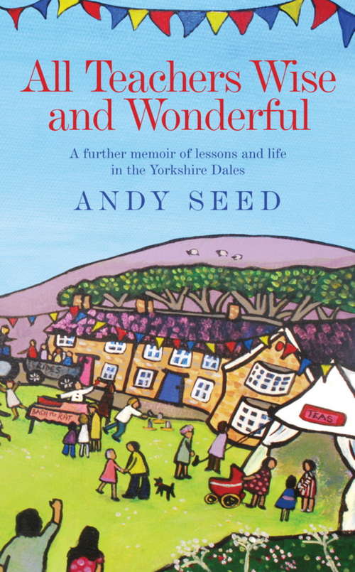 Book cover of All Teachers Wise and Wonderful (Book 2): A warm and witty memoir of teaching life in the Yorkshire Dales