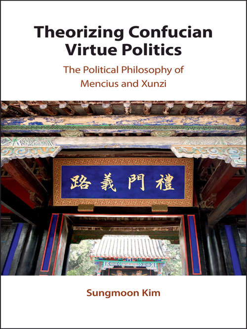 Theorizing Confucian Virtue Politics: The Political Philosophy of Mencius and Xunzi