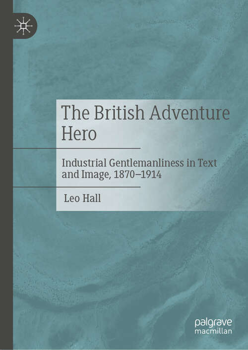 Book cover of The British Adventure Hero: Industrial Gentlemanliness in Text and Image, 1870–1914