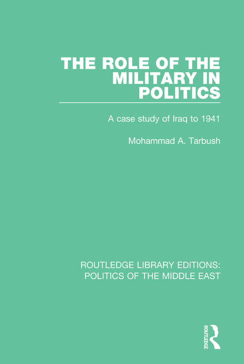 Book cover of The Role of the Military in Politics: A Case Study of Iraq to 1941 (Routledge Library Editions: Politics of the Middle East)
