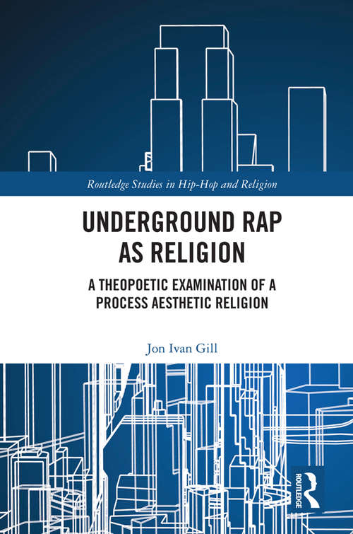 Underground Rap as Religion: A Theopoetic Examination of a Process Aesthetic Religion (Routledge Studies in Hip Hop and Religion)