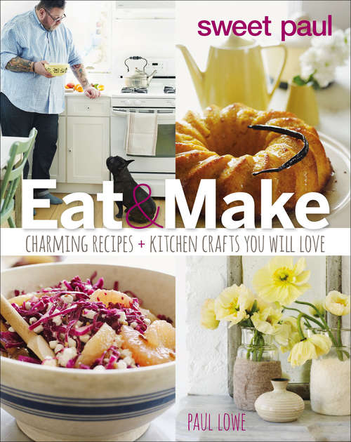 Book cover of Eat & Make: Charming Recipes and Kitchen Crafts You Will Love (Sweet Paul)