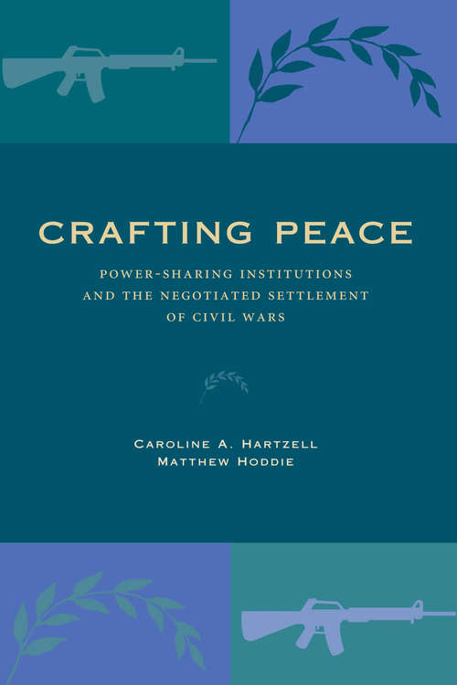 Crafting Peace: Power-Sharing Institutions and the Negotiated Settlement of Civil Wars