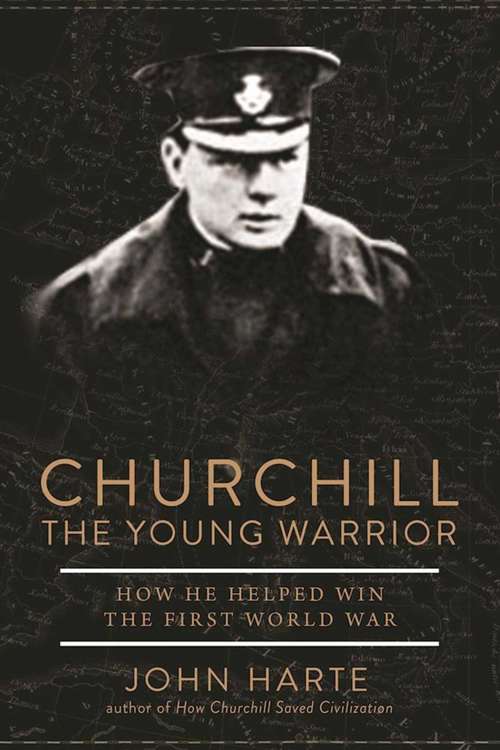 Churchill The Young Warrior: How He Helped Win the First World War