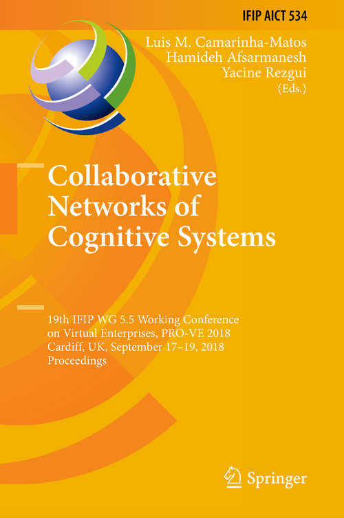 Book cover of Collaborative Networks of Cognitive Systems: 19th IFIP WG 5.5 Working Conference on Virtual Enterprises, PRO-VE 2018, Cardiff, UK, September 17-19, 2018, Proceedings (1st ed. 2018) (IFIP Advances in Information and Communication Technology #534)
