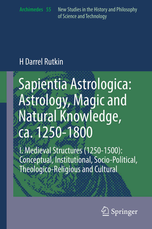 Book cover of Sapientia Astrologica: I. Medieval Structures (1250-1500): Conceptual, Institutional, Socio-Political, Theologico-Religious and Cultural (1st ed. 2019) (Archimedes #55)