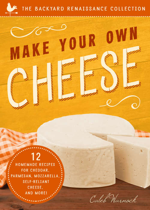 Book cover of Make Your Own Cheese: 12 Recipes for Cheddar, Parmesan, Mozzarella, Self-Reliant Cheese, and More! (Second Edition,New edition) (The\backyard Renaissance Collection)