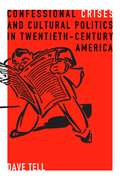 Confessional Crises and Cultural Politics in Twentieth-Century America: Confessional Crises And Cultural Politics In Twentieth-century America (Rhetoric and Democratic Deliberation #5)