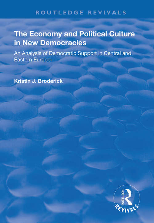 The Economy and Political Culture in New Democracies: An Analysis of Democratic Support in Central and Eastern Europe (Routledge Revivals)