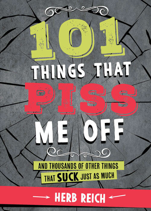 101 Things That Piss Me Off: And Thousands of Other Things That Suck Just As Much