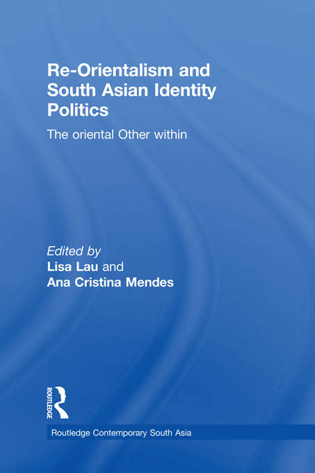 Re-Orientalism and South Asian Identity Politics: The Oriental Other Within (Routledge Contemporary South Asia Series)