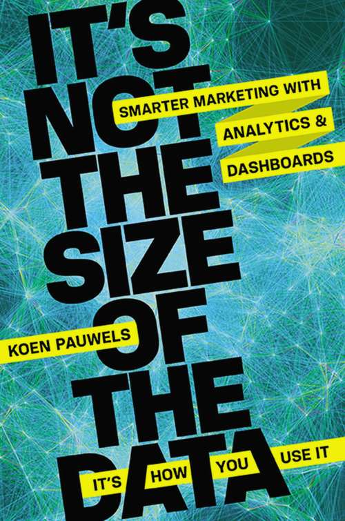 Book cover of It's Not the Size of the Data - It's How You Use It: Smarter Marketing with Analytics and Dashboards