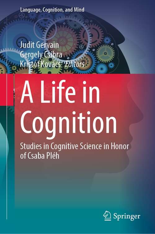 Book cover of A Life in Cognition: Studies in Cognitive Science in Honor of Csaba Pléh (1st ed. 2022) (Language, Cognition, and Mind #11)