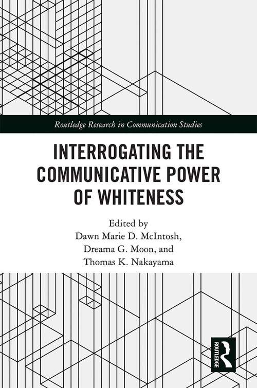 Interrogating the Communicative Power of Whiteness (Routledge Research in Communication Studies)