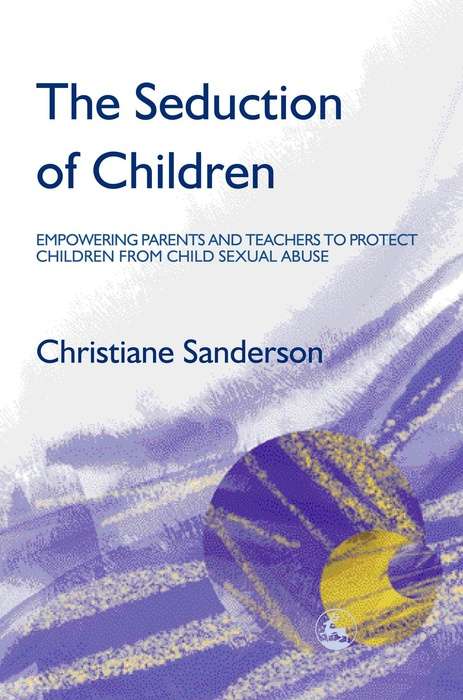 The Seduction of Children: Empowering Parents and Teachers to Protect Children from Child Sexual Abuse