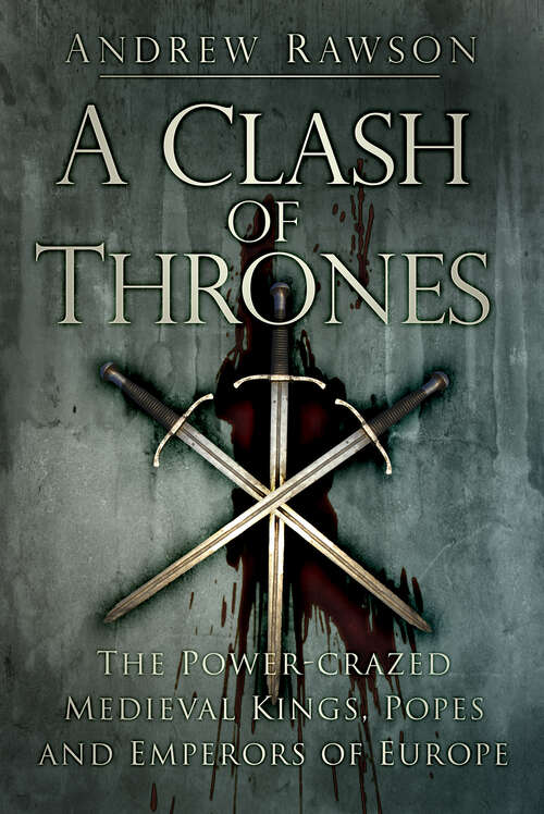 Book cover of A Clash of Thrones: The Power-crazed Medieval Kings, Popes and Emperors of Europe
