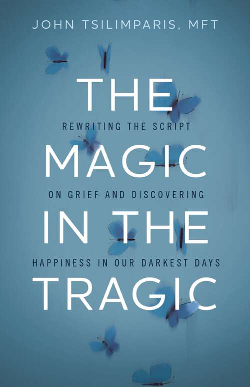 Book cover of The Magic in the Tragic: Rewriting the Script on Grief and Discovering Happiness in Our Darkest Days - A New Approach to Resilience, Grieving, and Healing in the Midst of Tragedy or Trauma
