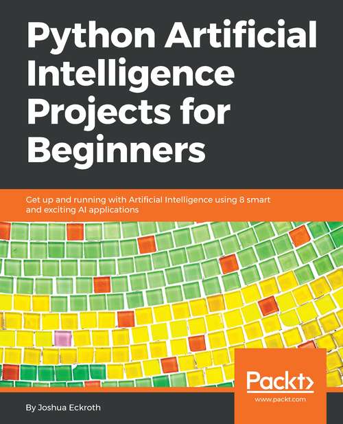 Book cover of Python Artificial Intelligence Projects for Beginners: Get up and running with Artificial Intelligence using 8 smart and exciting AI applications