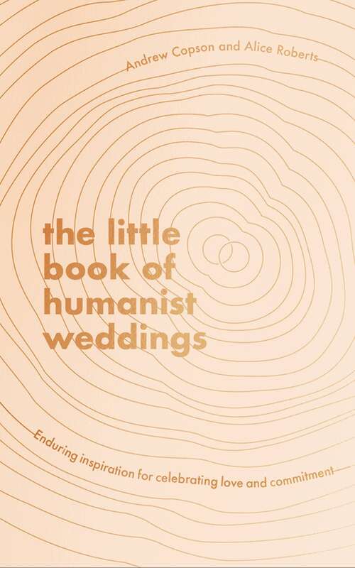 The Little Book of Humanist Weddings: Enduring inspiration for celebrating love and commitment