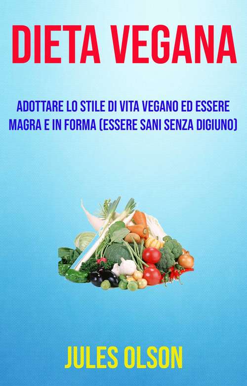 Book cover of Dieta vegana: adottare lo stile di vita vegano ed essere magra e in forma (essere sani senza digiuno)